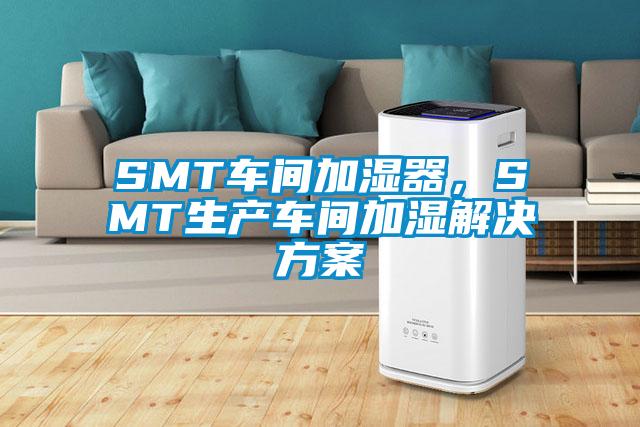 SMT車間加濕器，SMT生產車間加濕解決方案