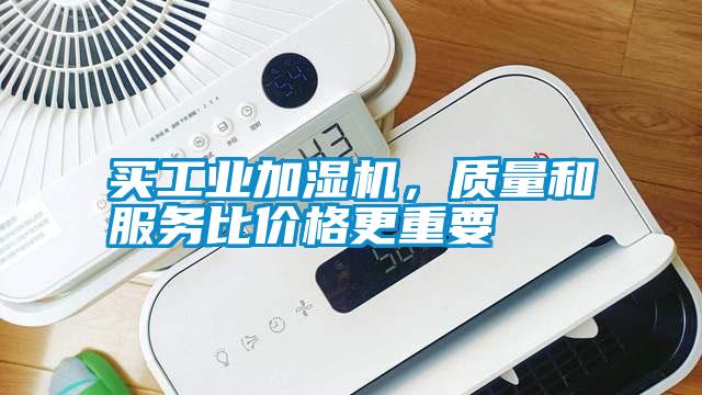 買工業(yè)加濕機，質(zhì)量和服務比價格更重要