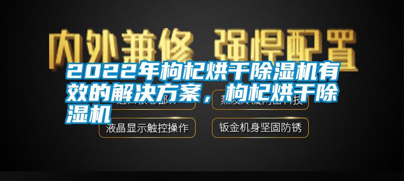 2022年枸杞烘干除濕機(jī)有效的解決方案，枸杞烘干除濕機(jī)