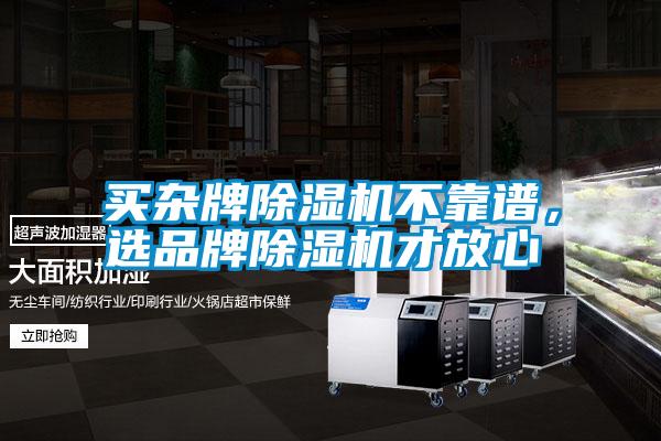 買(mǎi)雜牌除濕機(jī)不靠譜，選品牌除濕機(jī)才放心