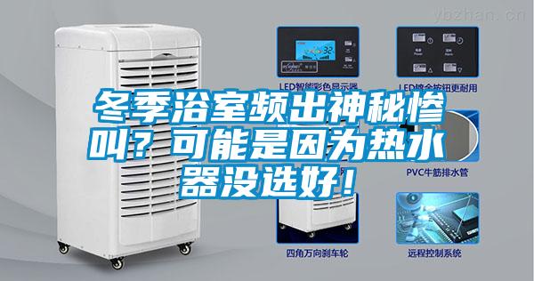 冬季浴室頻出神秘慘叫？可能是因?yàn)闊崴鳑](méi)選好！