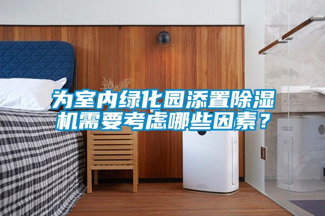 為室內(nèi)綠化園添置除濕機需要考慮哪些因素？