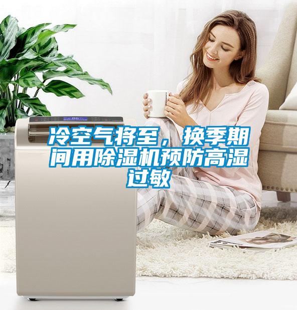 冷空氣將至，換季期間用除濕機(jī)預(yù)防高濕過敏