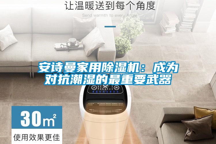 安詩曼家用除濕機:成為對抗潮濕的最重要武器