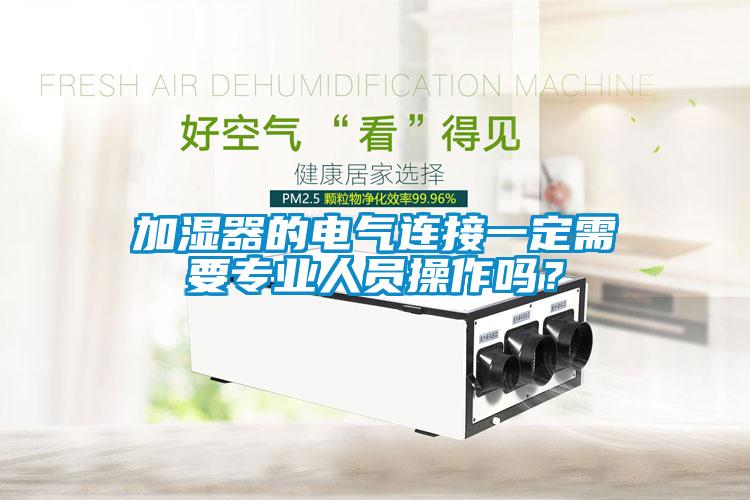 加濕器的電氣連接一定需要專業人員操作嗎？