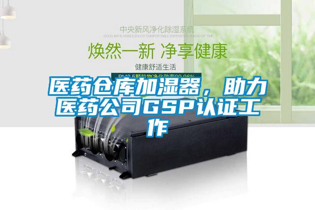 醫(yī)藥倉(cāng)庫加濕器，助力醫(yī)藥公司GSP認(rèn)證工作
