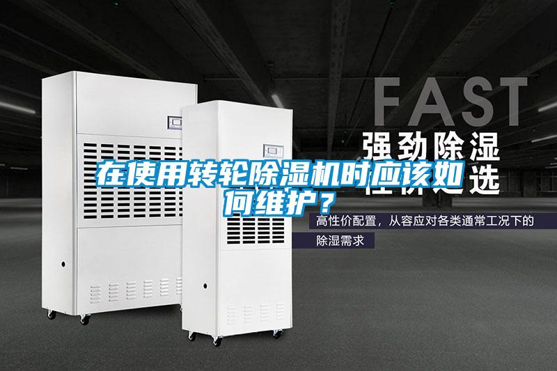 在使用轉輪除濕機時應該如何維護？