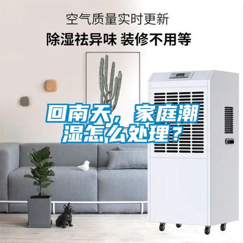 回南天，家庭潮濕怎么處理？