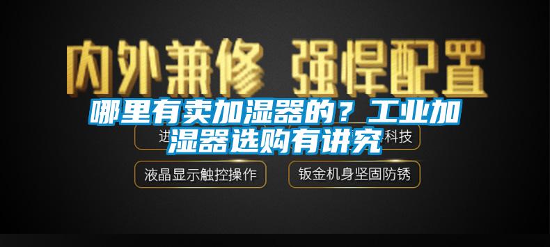 哪里有賣(mài)加濕器的？工業(yè)加濕器選購(gòu)有講究
