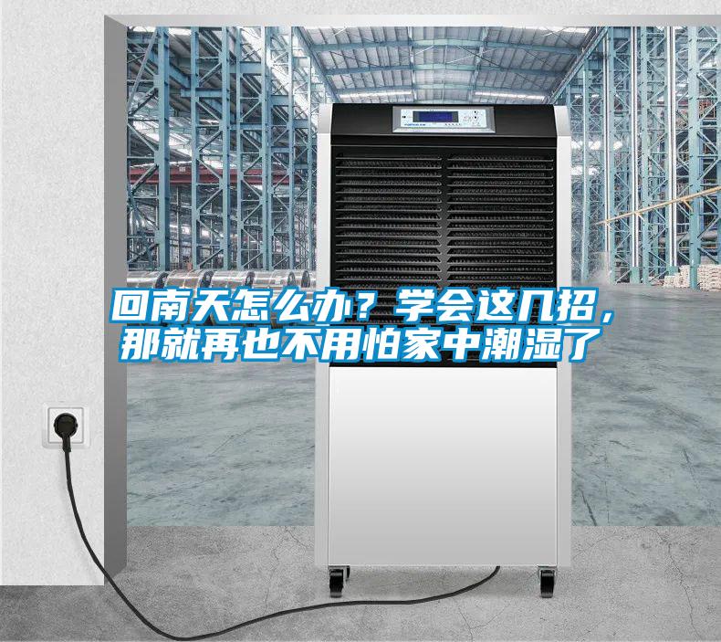 回南天怎么辦？學(xué)會(huì)這幾招，那就再也不用怕家中潮濕了