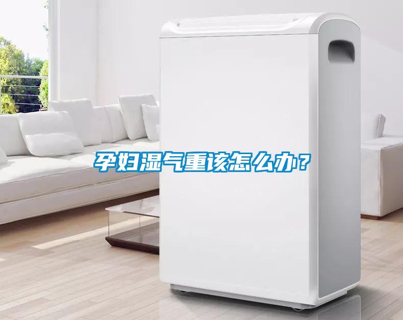 孕婦濕氣重該怎么辦？