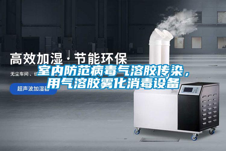 室內防范病毒氣溶膠傳染，用氣溶膠霧化消毒設備