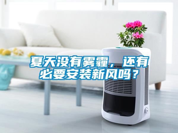 夏天沒有霧霾，還有必要安裝新風嗎？
