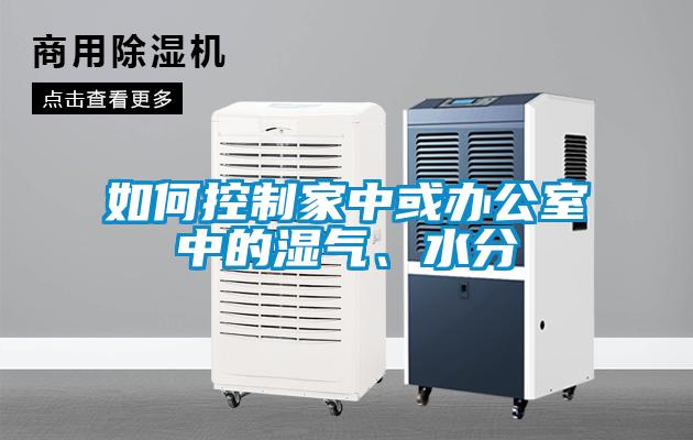如何控制家中或辦公室中的濕氣、水分