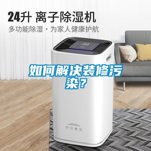 如何解決裝修污染？