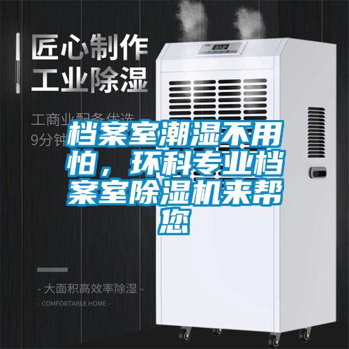 檔案室潮濕不用怕，環(huán)科專業(yè)檔案室除濕機來幫您