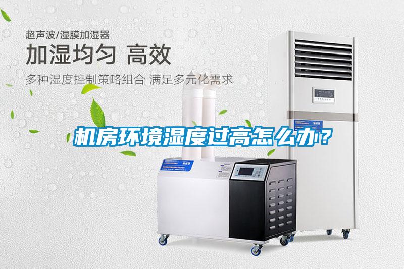機(jī)房環(huán)境濕度過(guò)高怎么辦？