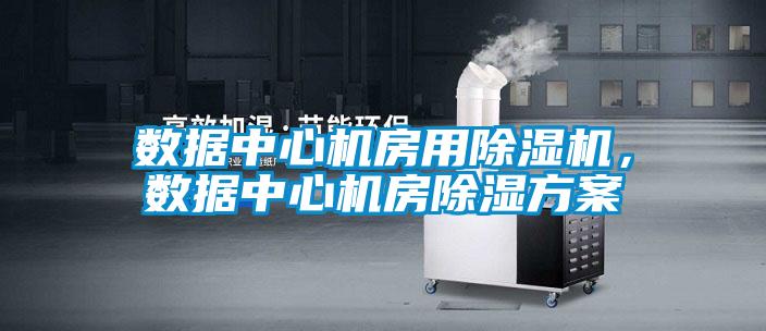 數據中心機房用除濕機，數據中心機房除濕方案