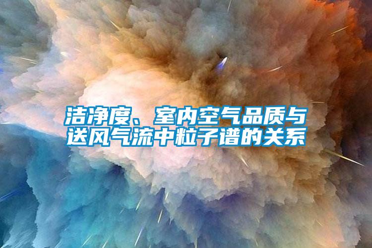 潔凈度、室內空氣品質與送風氣流中粒子譜的關系