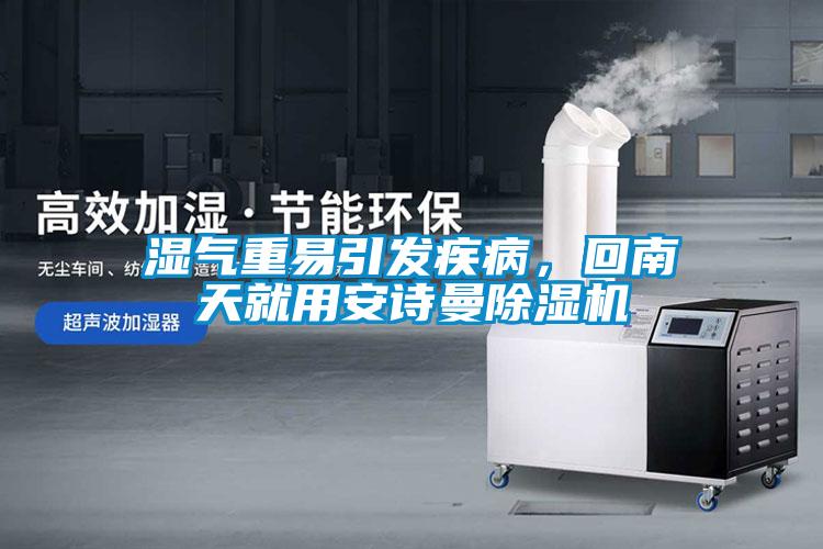 濕氣重易引發(fā)疾病，回南天就用安詩曼除濕機