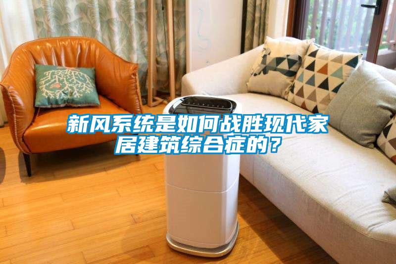新風(fēng)系統(tǒng)是如何戰(zhàn)勝現(xiàn)代家居建筑綜合癥的？