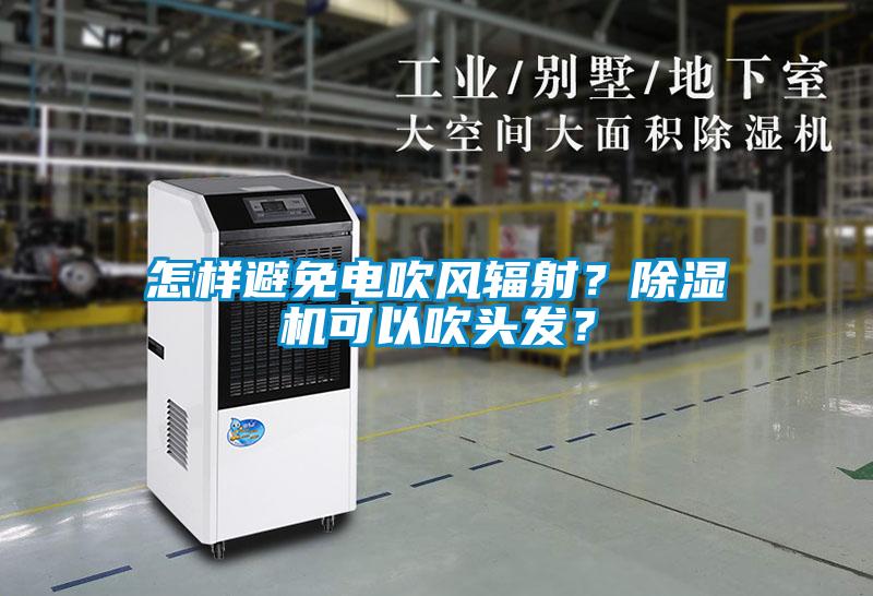 怎樣避免電吹風輻射？除濕機可以吹頭發？