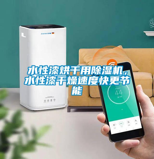 水性漆烘干用除濕機(jī)，水性漆干燥速度快更節(jié)能