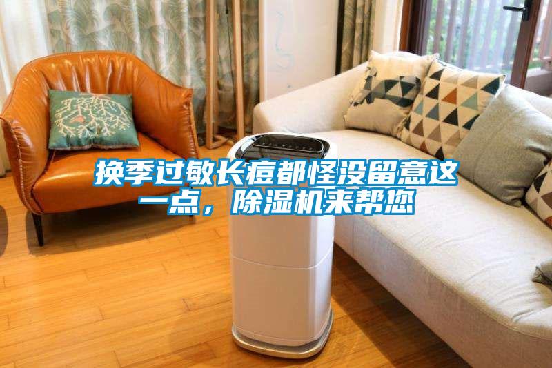 換季過敏長痘都怪沒留意這一點(diǎn)，除濕機(jī)來幫您