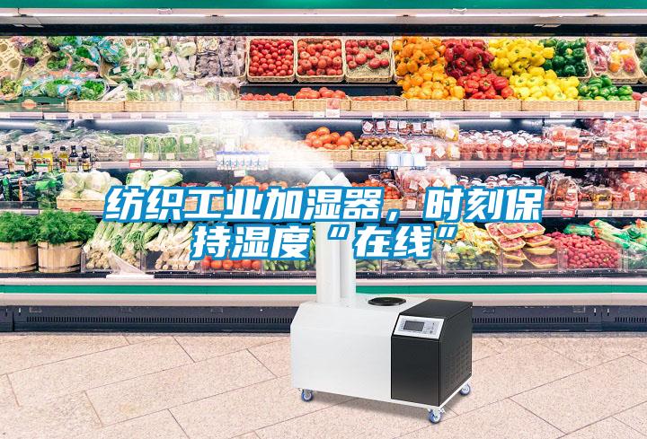 紡織工業加濕器，時刻保持濕度“在線”