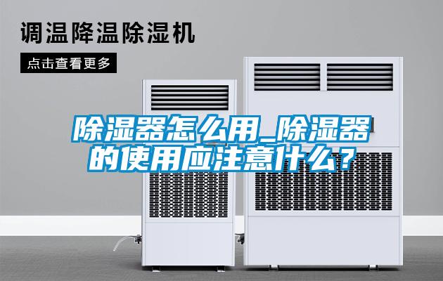 除濕器怎么用_除濕器的使用應注意什么？
