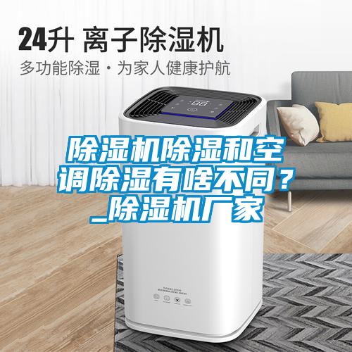 除濕機除濕和空調除濕有啥不同？_除濕機廠家