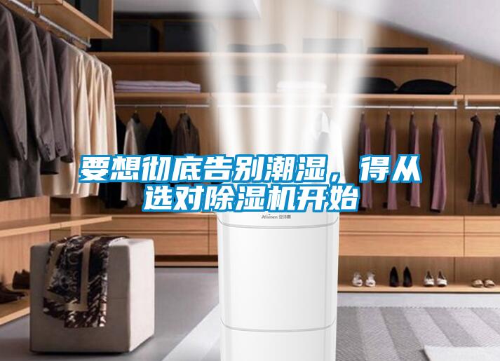 要想徹底告別潮濕，得從選對除濕機開始