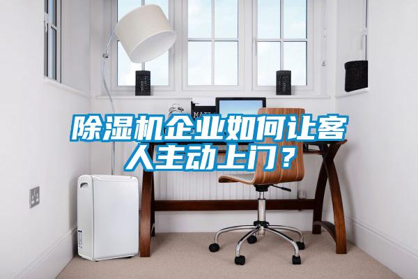 除濕機企業(yè)如何讓客人主動上門？