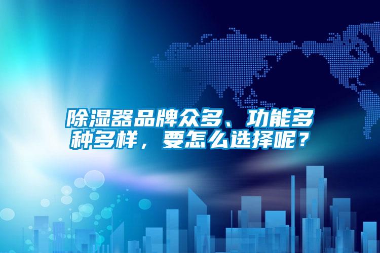除濕器品牌眾多、功能多種多樣，要怎么選擇呢？