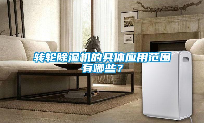 轉輪除濕機的具體應用范圍有哪些？