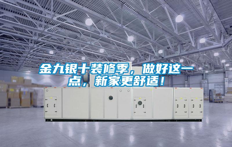 金九銀十裝修季，做好這一點，新家更舒適！