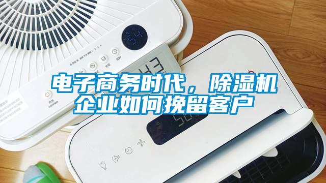 電子商務時代,除濕機企業如何挽留客戶