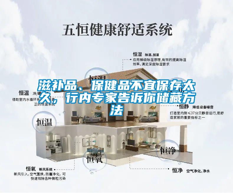 滋補(bǔ)品、保健品不宜保存太久，行內(nèi)專家告訴你儲(chǔ)藏方法