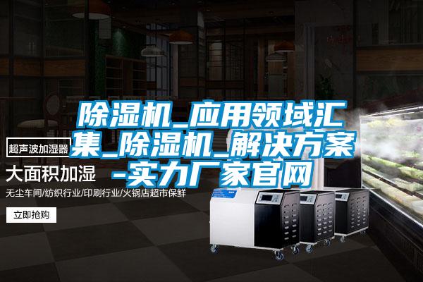 除濕機_應(yīng)用領(lǐng)域匯集_除濕機_解決方案-實力廠家官網(wǎng)