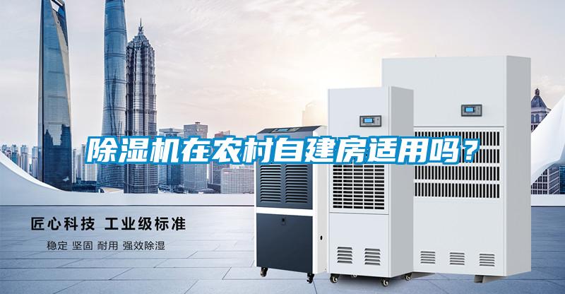 除濕機(jī)在農(nóng)村自建房適用嗎？
