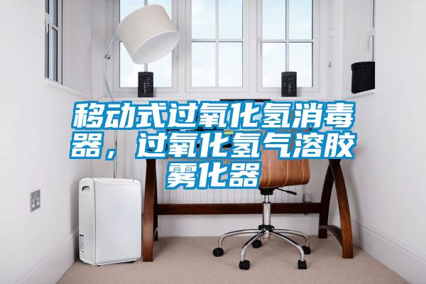 移動式過氧化氫消毒器，過氧化氫氣溶膠霧化器