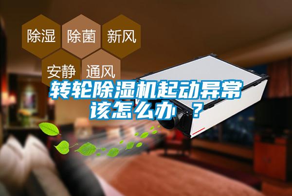 轉(zhuǎn)輪除濕機(jī)起動異常該怎么辦 ？