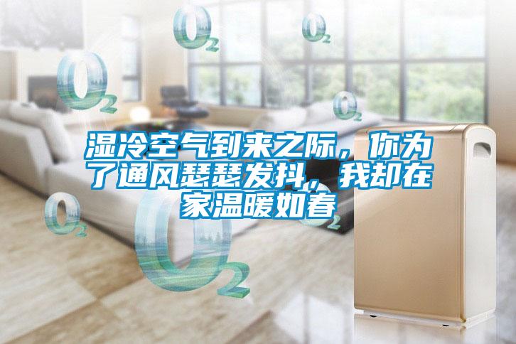 濕冷空氣到來之際，你為了通風瑟瑟發(fā)抖，我卻在家溫暖如春