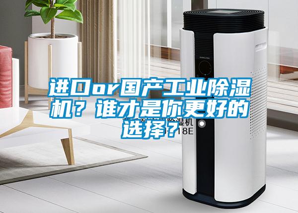 進口or國產(chǎn)工業(yè)除濕機？誰才是你更好的選擇？
