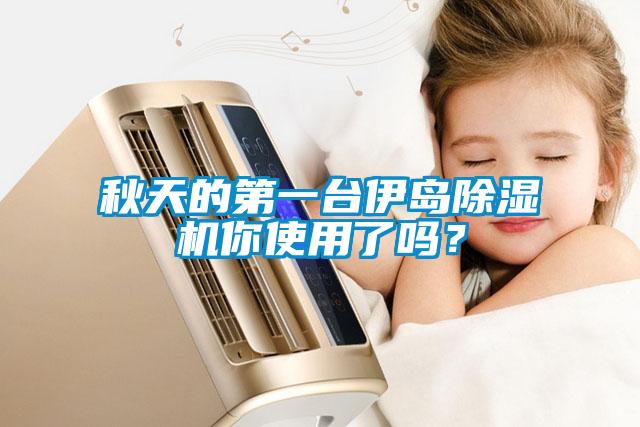 秋天的第一臺伊島除濕機你使用了嗎？