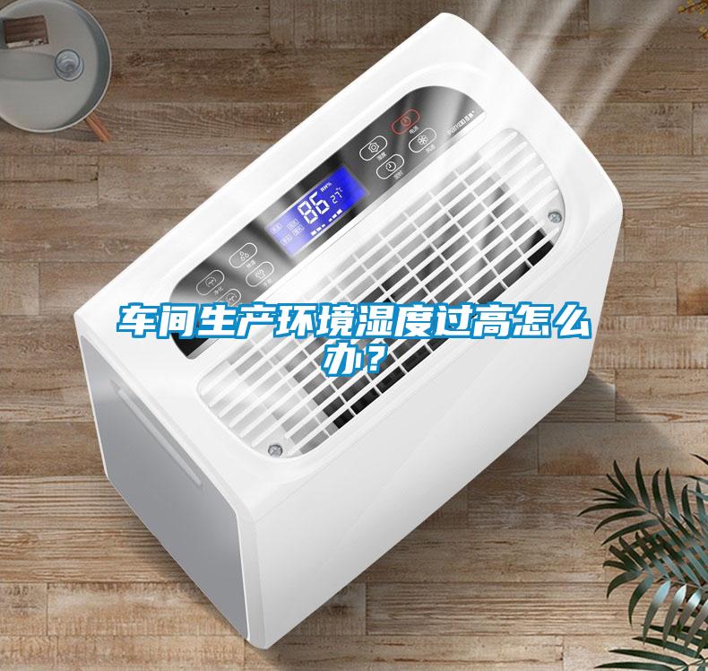 車(chē)間生產(chǎn)環(huán)境濕度過(guò)高怎么辦？
