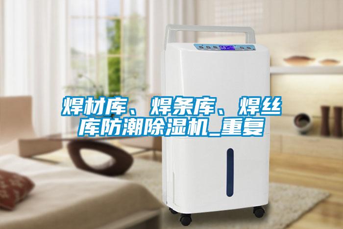 焊材庫、焊條庫、焊絲庫防潮除濕機_重復