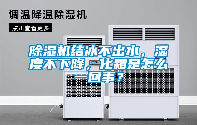 除濕機結冰不出水，濕度不下降，化霜是怎么一回事？