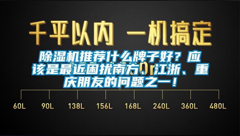 除濕機推薦什么牌子好?應該是最近困擾南方、江浙、重慶朋友的問題之一!