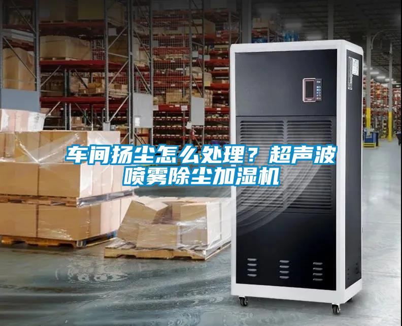 車(chē)間揚(yáng)塵怎么處理？超聲波噴霧除塵加濕機(jī)